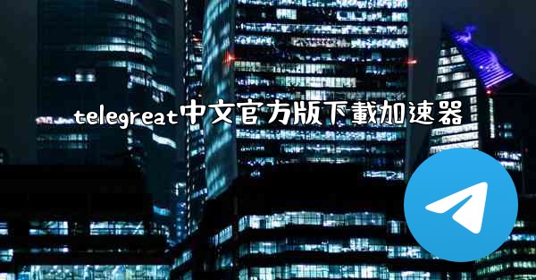 telegreat中文官方版下載加速器