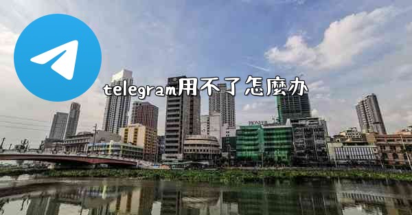 telegram用不了怎麼办