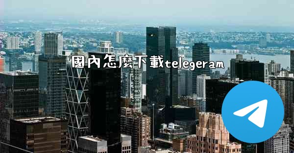 國內怎麼下載telegeram