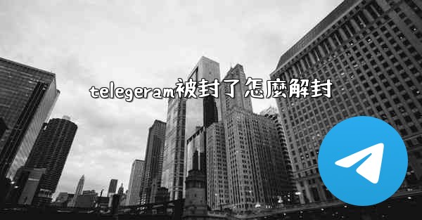 telegeram被封了怎麼解封