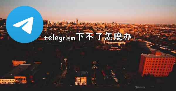 telegram下不了怎麼办