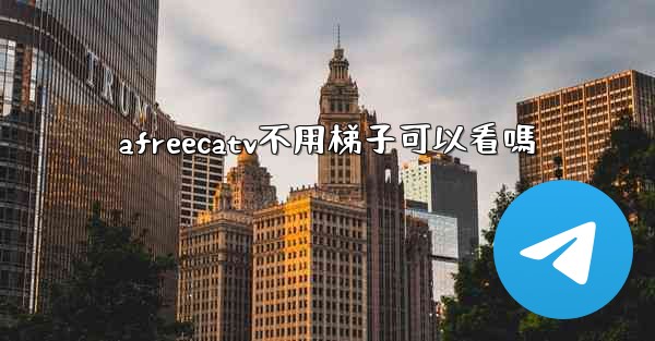 afreecatv不用梯子可以看嗎