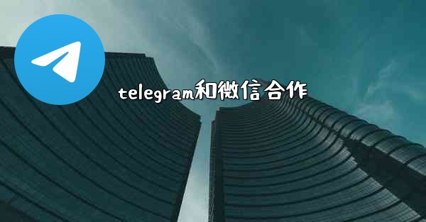 telegram和微信合作