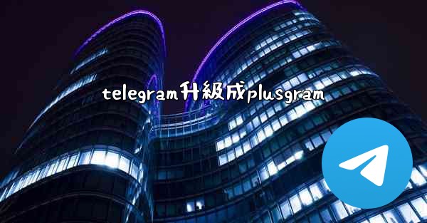 telegram升級成plusgram