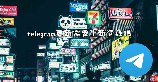 telegram更新需要重新登錄嗎