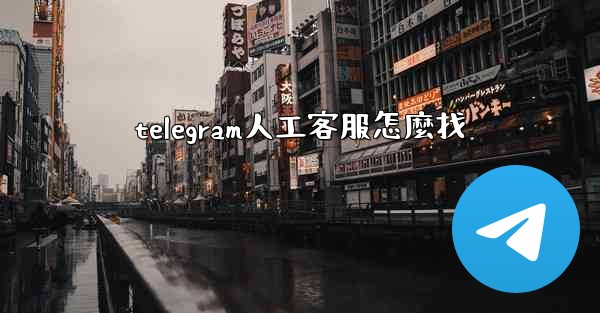 telegram人工客服怎麼找