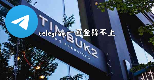 telegram一直登錄不上