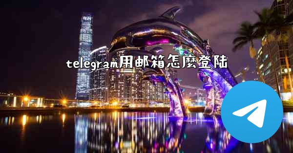 telegram用邮箱怎麼登陆