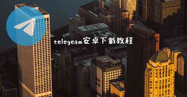 telegeam安卓下載教程