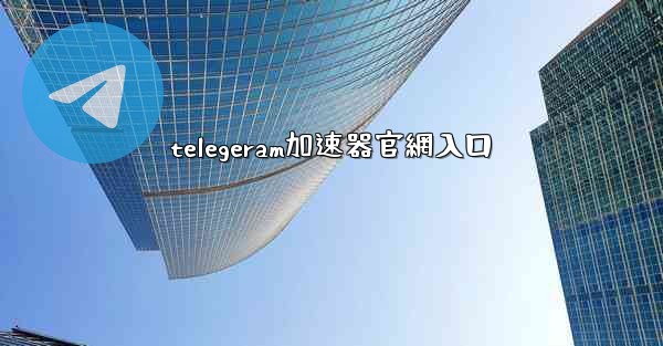 telegeram加速器官網入口