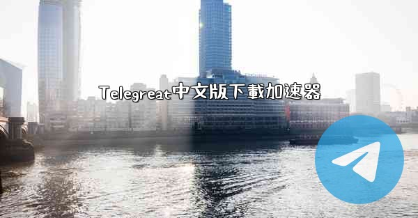Telegreat中文版下載加速器