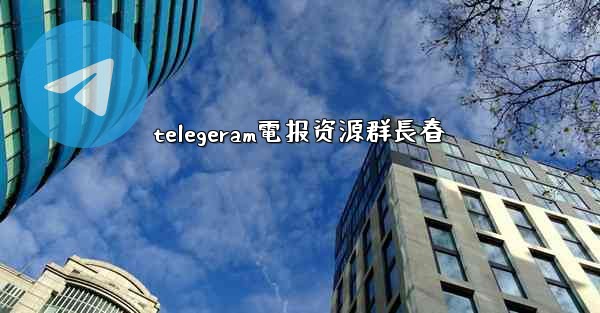 telegeram電报资源群長春