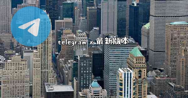 telegram x 最新版本