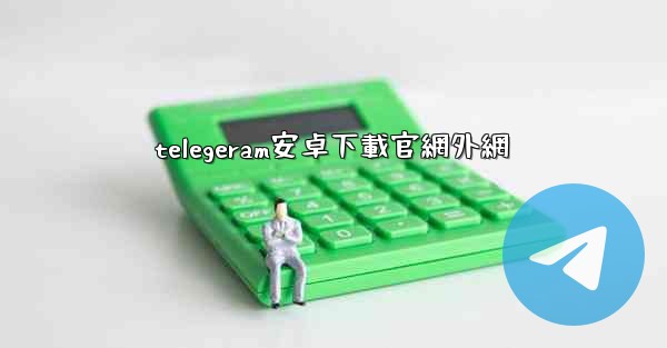 telegeram安卓下載官網外網