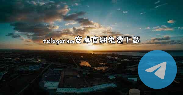 telegeram安卓官網免费下載
