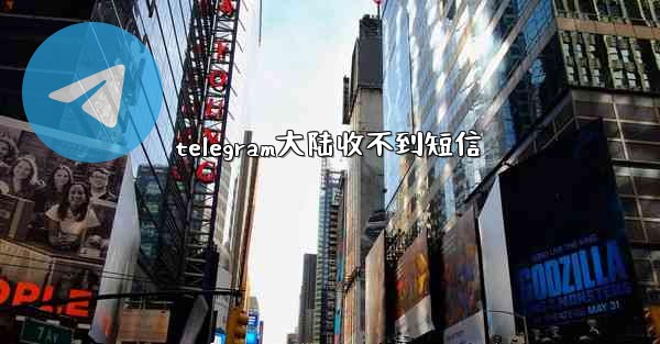 telegram大陆收不到短信