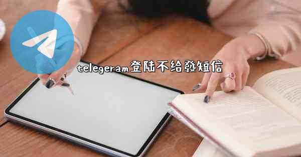 telegeram登陆不给發短信