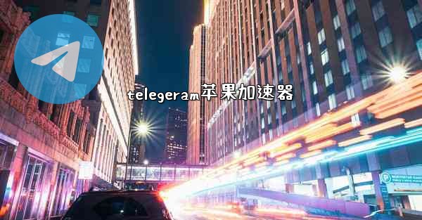 telegeram苹果加速器