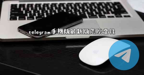 telegram手機版最新版怎麼登錄