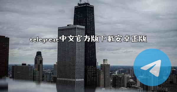 telegreat中文官方版下載安卓正版