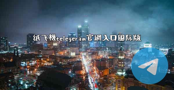 纸飞機telegeram官網入口國际版