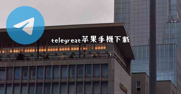 telegreat苹果手機下載