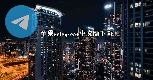 苹果telegreat中文版下載