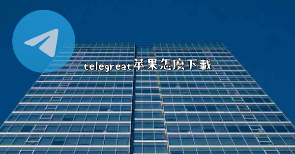 telegreat苹果怎麼下載