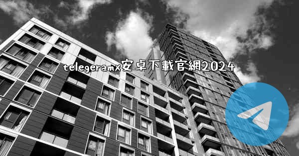 telegeramx安卓下載官網2024