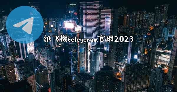 纸飞機telegeram官網2023