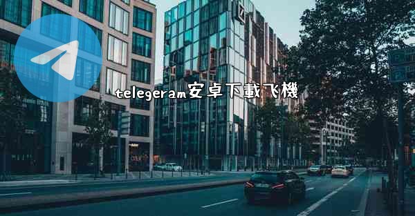 telegeram安卓下載飞機