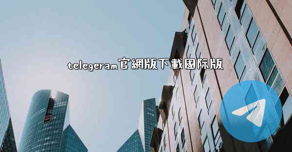 telegeram官網版下載國际版