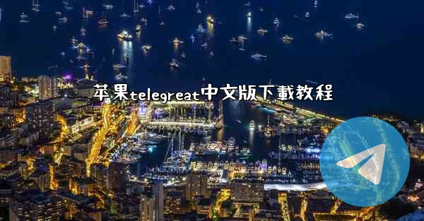 苹果telegreat中文版下載教程