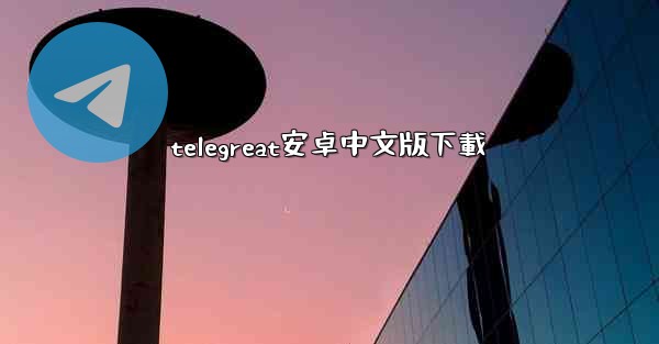telegreat安卓中文版下載