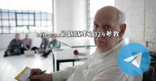 telegram最新版本2024参數