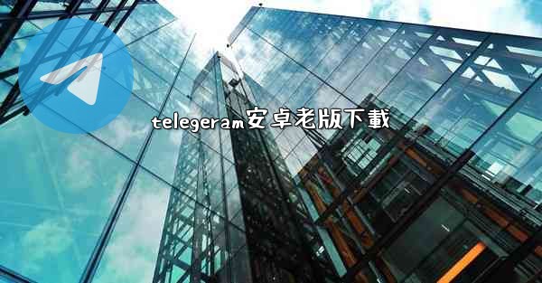telegeram安卓老版下載