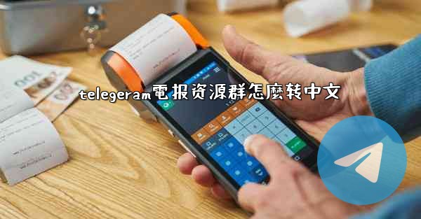 telegeram電报资源群怎麼转中文