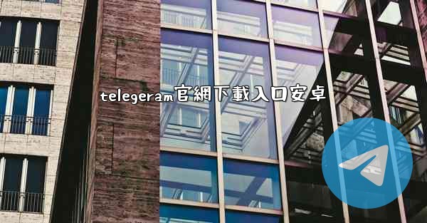 telegeram官網下載入口安卓