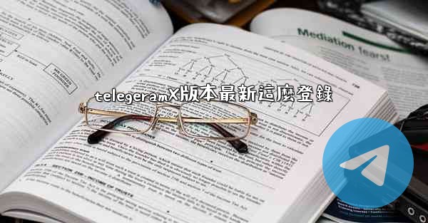 telegeramX版本最新這麼登錄