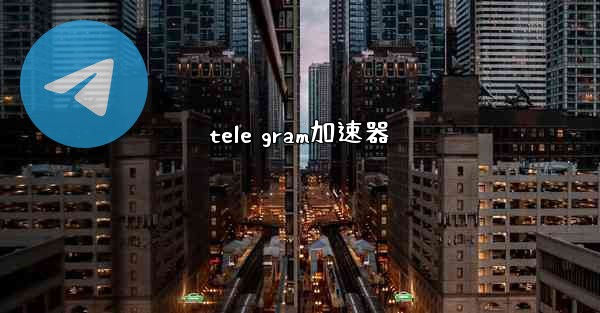 tele gram加速器