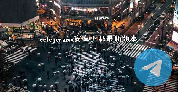 telegeramx安卓下載最新版本