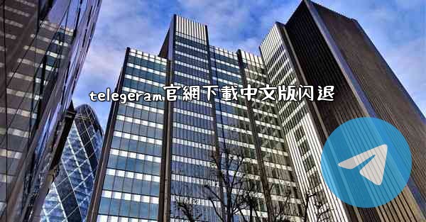 telegeram官網下載中文版闪退