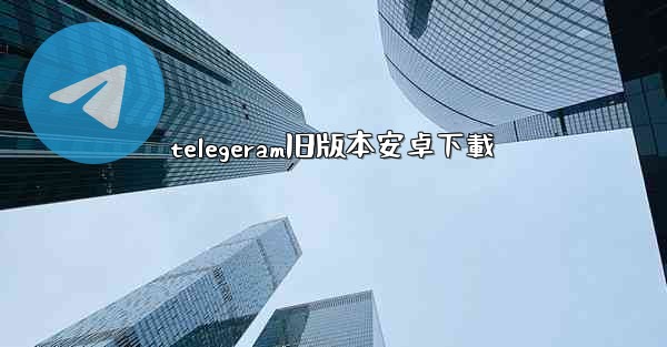 telegeram旧版本安卓下載