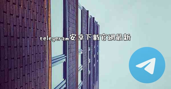 telegeram安卓下載官網最新
