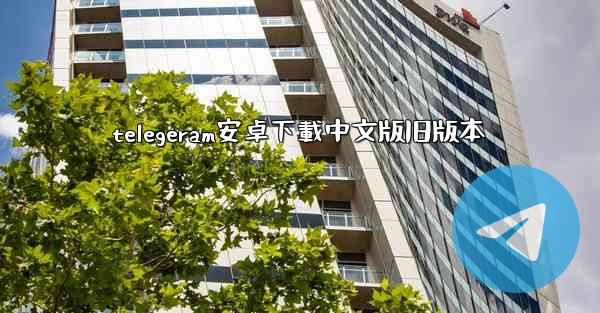 telegeram安卓下載中文版旧版本