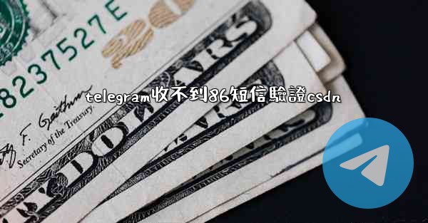 telegram收不到86短信驗證csdn