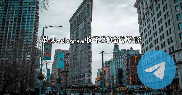 苹果telegram收不到短信驗證