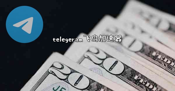 telegeram飞鸟加速器