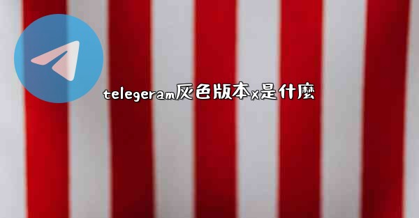 telegeram灰色版本x是什麼