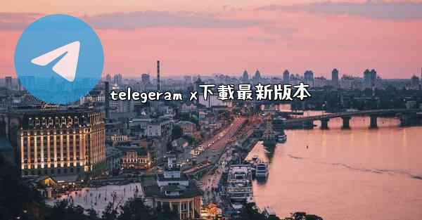 telegeram x下載最新版本